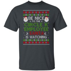 Be Nice To The Circle K Employee Santa Is Watching Christmas Shirts, Hoodies, Long Sleeve 38