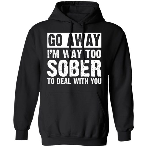 Go Away I'm Way Too Sober To Deal With You Shirts, Hoodies, Long Sleeve 4