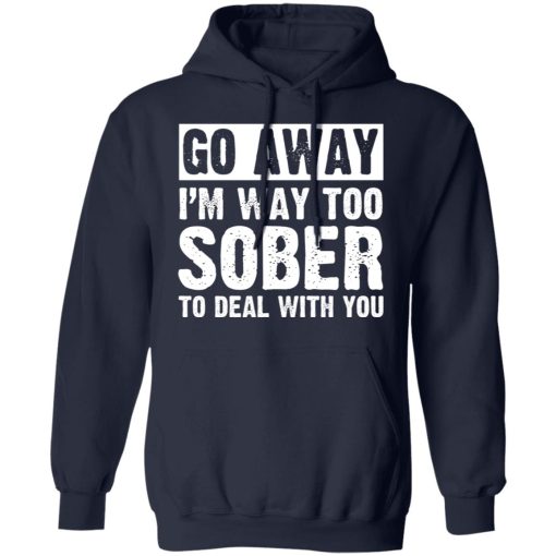 Go Away I'm Way Too Sober To Deal With You Shirts, Hoodies, Long Sleeve 6