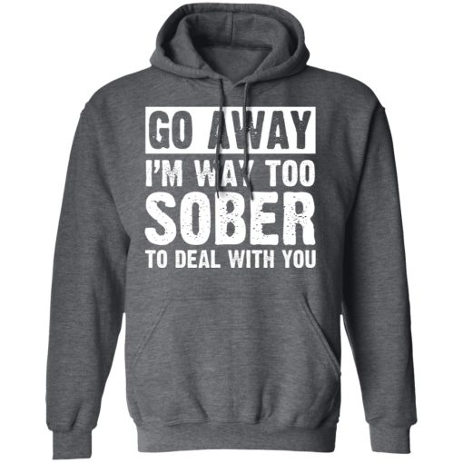 Go Away I'm Way Too Sober To Deal With You Shirts, Hoodies, Long Sleeve 5