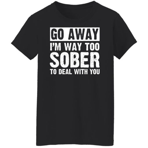 Go Away I'm Way Too Sober To Deal With You Shirts, Hoodies, Long Sleeve 20