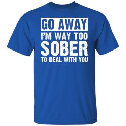 Go Away I'm Way Too Sober To Deal With You Shirts, Hoodies, Long Sleeve 29