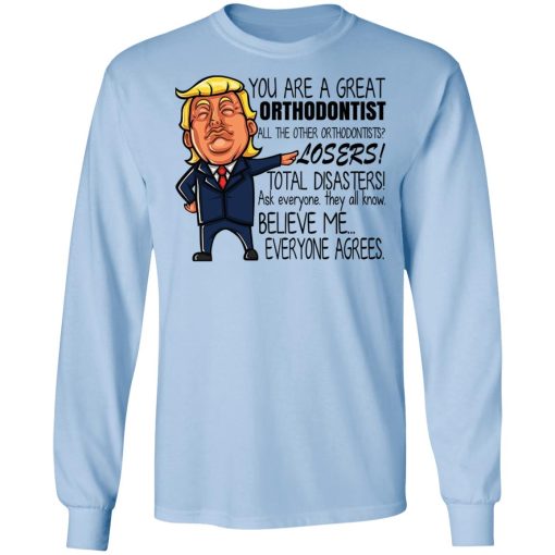 Donald Trump You Are A Great Orthodontist All The Other Orthodontists Losers Shirts, Hoodies, Long Sleeve 6