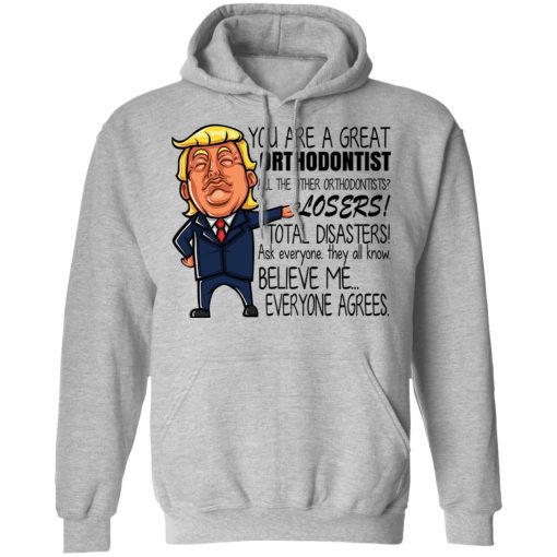 Donald Trump You Are A Great Orthodontist All The Other Orthodontists Losers Shirts, Hoodies, Long Sleeve 8