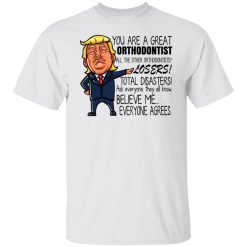 Donald Trump You Are A Great Orthodontist All The Other Orthodontists Losers Shirts, Hoodies, Long Sleeve 38