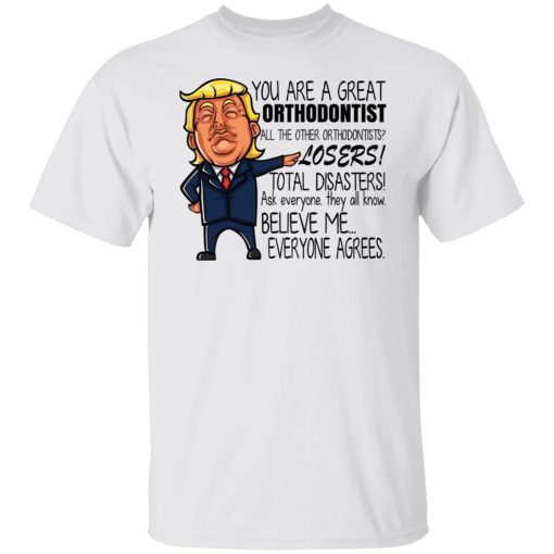 Donald Trump You Are A Great Orthodontist All The Other Orthodontists Losers Shirts, Hoodies, Long Sleeve 9