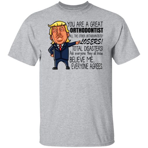 Donald Trump You Are A Great Orthodontist All The Other Orthodontists Losers Shirts, Hoodies, Long Sleeve 18