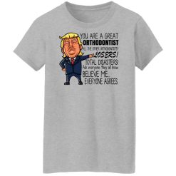 Donald Trump You Are A Great Orthodontist All The Other Orthodontists Losers Shirts, Hoodies, Long Sleeve 34