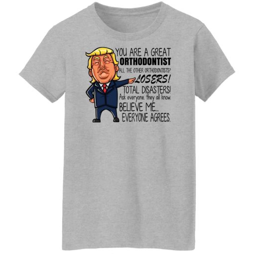 Donald Trump You Are A Great Orthodontist All The Other Orthodontists Losers Shirts, Hoodies, Long Sleeve 13
