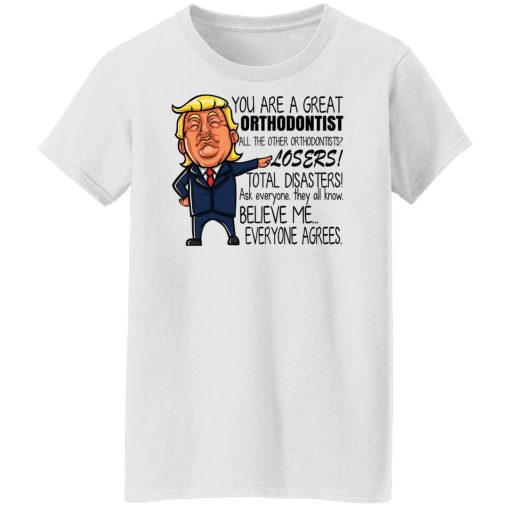 Donald Trump You Are A Great Orthodontist All The Other Orthodontists Losers Shirts, Hoodies, Long Sleeve 12