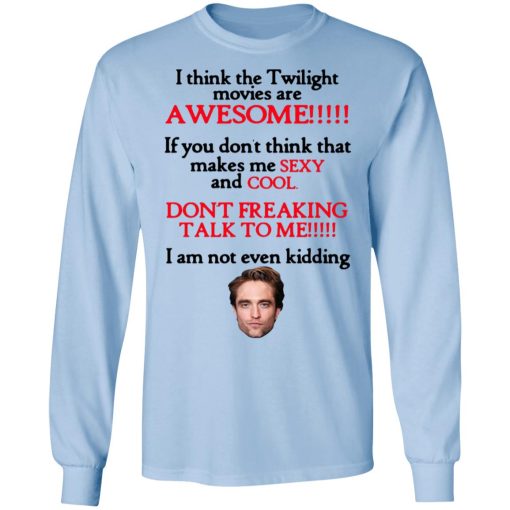 I Think The Twilight Movies Are Awesome Don't Freaking Talk To Me I Am Not Even Kidding Shirts, Hoodies, Long Sleeve 4