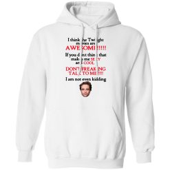 I Think The Twilight Movies Are Awesome Don't Freaking Talk To Me I Am Not Even Kidding Shirts, Hoodies, Long Sleeve 20