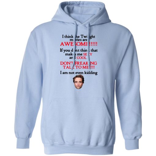 I Think The Twilight Movies Are Awesome Don't Freaking Talk To Me I Am Not Even Kidding Shirts, Hoodies, Long Sleeve 7