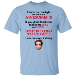 I Think The Twilight Movies Are Awesome Don't Freaking Talk To Me I Am Not Even Kidding Shirts, Hoodies, Long Sleeve 24