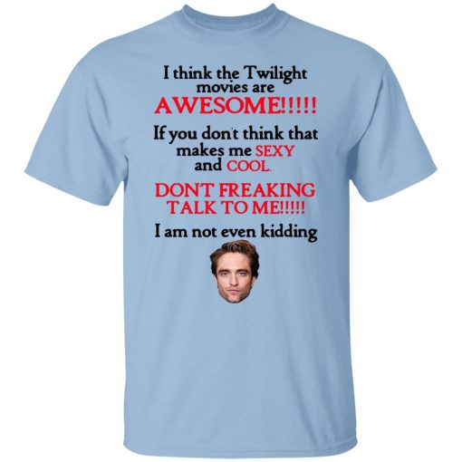 I Think The Twilight Movies Are Awesome Don't Freaking Talk To Me I Am Not Even Kidding Shirts, Hoodies, Long Sleeve 8
