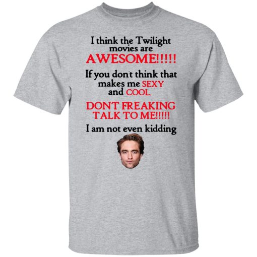 I Think The Twilight Movies Are Awesome Don't Freaking Talk To Me I Am Not Even Kidding Shirts, Hoodies, Long Sleeve 10