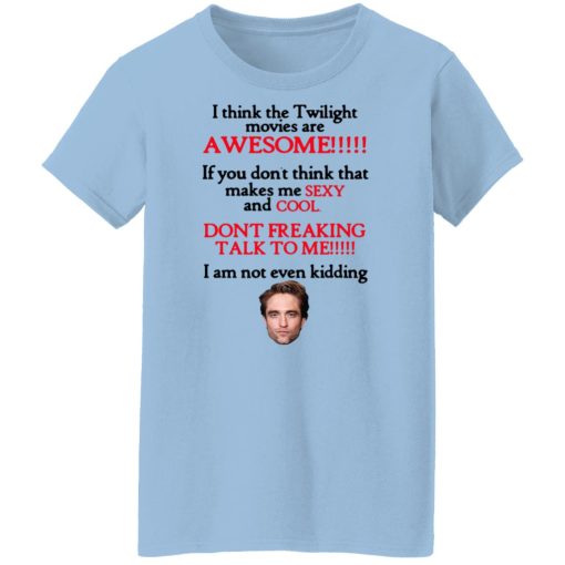 I Think The Twilight Movies Are Awesome Don't Freaking Talk To Me I Am Not Even Kidding Shirts, Hoodies, Long Sleeve 11