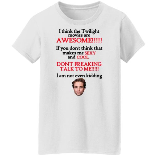 I Think The Twilight Movies Are Awesome Don't Freaking Talk To Me I Am Not Even Kidding Shirts, Hoodies, Long Sleeve 12