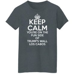Keep Calm You're On The Fun Side Of Trump's Wall Los Cabos Shirts, Hoodies, Long Sleeve 33