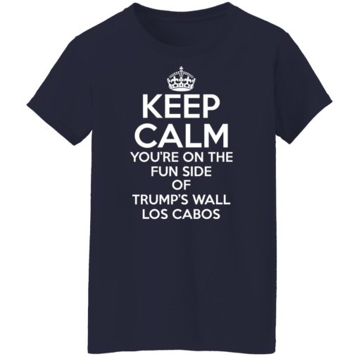Keep Calm You're On The Fun Side Of Trump's Wall Los Cabos Shirts, Hoodies, Long Sleeve 13