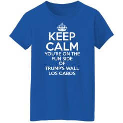 Keep Calm You're On The Fun Side Of Trump's Wall Los Cabos Shirts, Hoodies, Long Sleeve 50