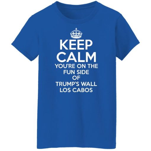Keep Calm You're On The Fun Side Of Trump's Wall Los Cabos Shirts, Hoodies, Long Sleeve 26