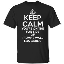 Keep Calm You're On The Fun Side Of Trump's Wall Los Cabos Shirts, Hoodies, Long Sleeve 36
