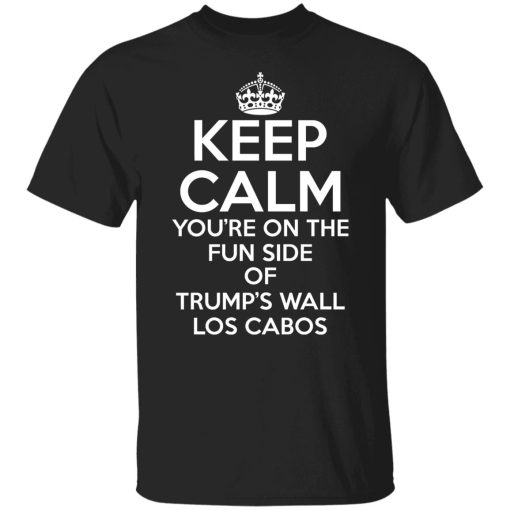 Keep Calm You're On The Fun Side Of Trump's Wall Los Cabos Shirts, Hoodies, Long Sleeve 7