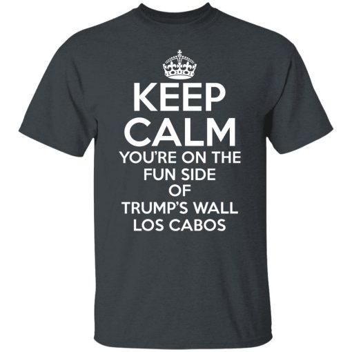 Keep Calm You're On The Fun Side Of Trump's Wall Los Cabos Shirts, Hoodies, Long Sleeve 14