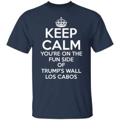 Keep Calm You're On The Fun Side Of Trump's Wall Los Cabos Shirts, Hoodies, Long Sleeve 27