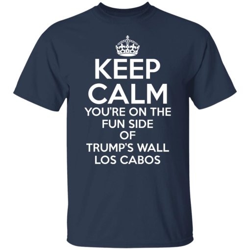 Keep Calm You're On The Fun Side Of Trump's Wall Los Cabos Shirts, Hoodies, Long Sleeve 16