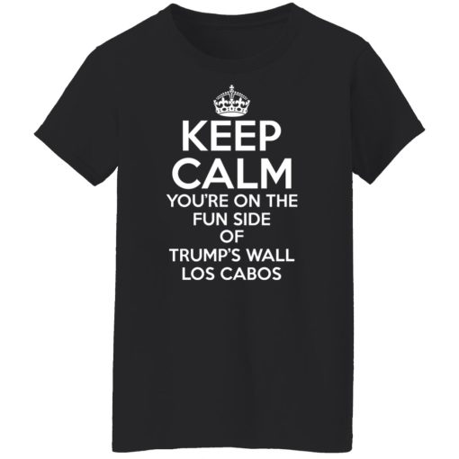 Keep Calm You're On The Fun Side Of Trump's Wall Los Cabos Shirts, Hoodies, Long Sleeve 20