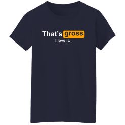 That's Gross I Love It Shirts, Hoodies, Long Sleeve 35