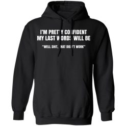 I'm Pretty Confident My Last Words Will Be Well Shirts, Hoodies, Long Sleeve 15