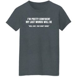 I'm Pretty Confident My Last Words Will Be Well Shirts, Hoodies, Long Sleeve 33