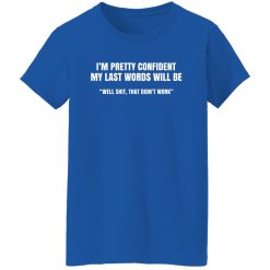 I'm Pretty Confident My Last Words Will Be Well Shirts, Hoodies, Long Sleeve 37
