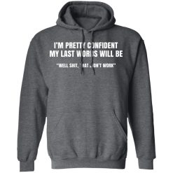 I'm Pretty Confident My Last Words Will Be Well Shirts, Hoodies, Long Sleeve 19