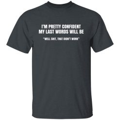 I'm Pretty Confident My Last Words Will Be Well Shirts, Hoodies, Long Sleeve 25