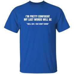 I'm Pretty Confident My Last Words Will Be Well Shirts, Hoodies, Long Sleeve 29