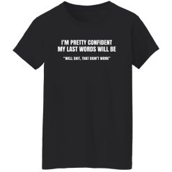 I'm Pretty Confident My Last Words Will Be Well Shirts, Hoodies, Long Sleeve 31