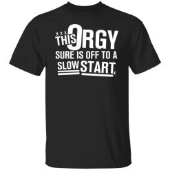 This Orgy Sure Is Off To A Slow Start Shirts, Hoodies, Long Sleeve 36