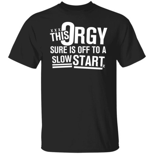 This Orgy Sure Is Off To A Slow Start Shirts, Hoodies, Long Sleeve 12