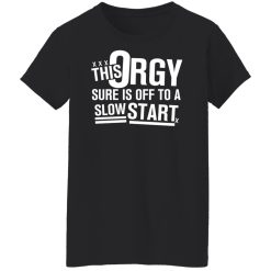This Orgy Sure Is Off To A Slow Start Shirts, Hoodies, Long Sleeve 44