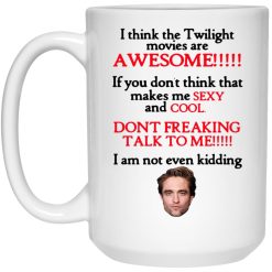 I Think The Twilight Movies Are Awesome Don't Freaking Talk To Me I Am Not Even Kidding Mug 4