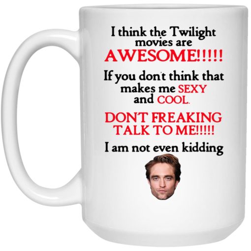 I Think The Twilight Movies Are Awesome Don't Freaking Talk To Me I Am Not Even Kidding Mug 3