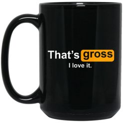 That's Gross I Love It Mug 4