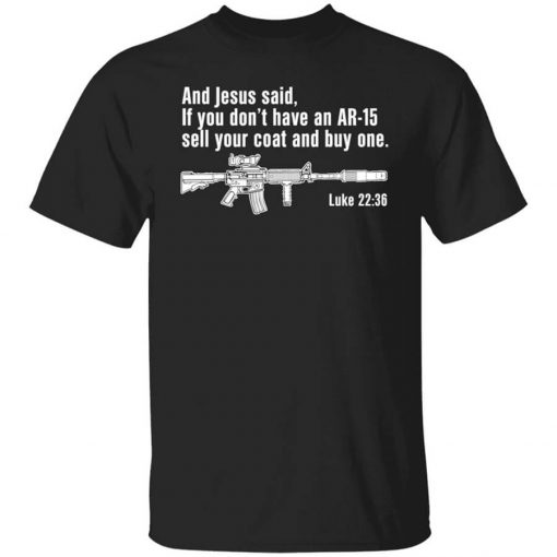 And Jesus Said If You Don't Have An AR-15 Sell Your Coat And Buy One Shirt