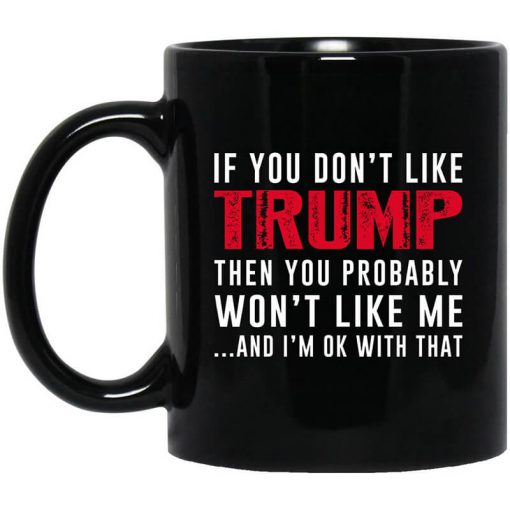 If You Don't Like Trump Then You Probably Won't Like Me Mug