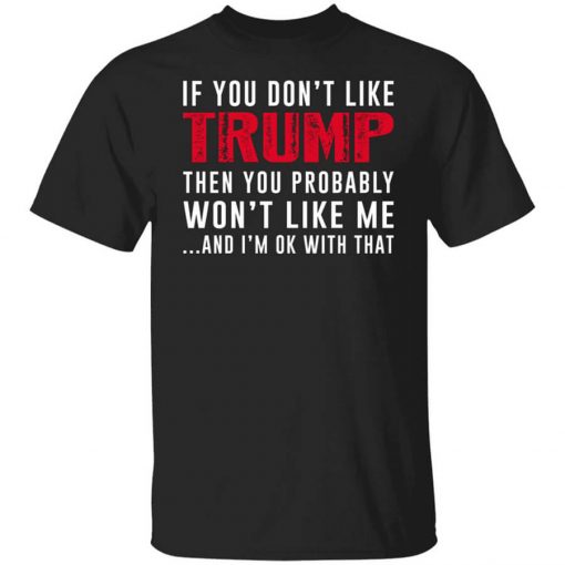 If You Don't Like Trump Then You Probably Won't Like Me Shirt