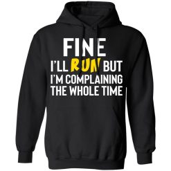 Fine I'll Run But I'm Going To Complaining The Whole Time Shirts, Hoodies, Long Sleeve 15